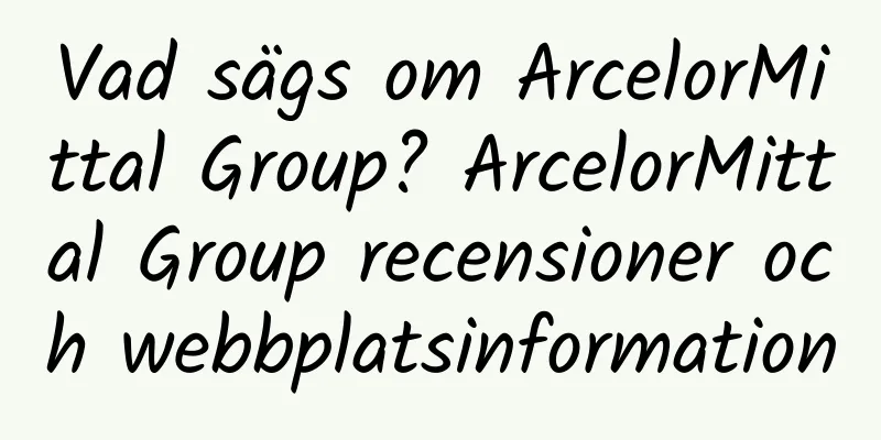 Vad sägs om ArcelorMittal Group? ArcelorMittal Group recensioner och webbplatsinformation