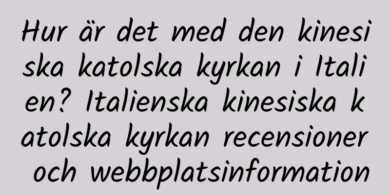 Hur är det med den kinesiska katolska kyrkan i Italien? Italienska kinesiska katolska kyrkan recensioner och webbplatsinformation