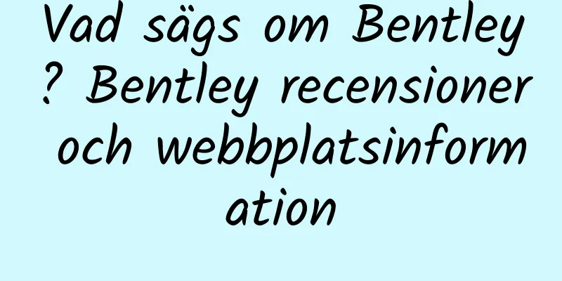 Vad sägs om Bentley? Bentley recensioner och webbplatsinformation