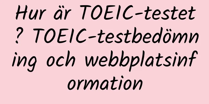 Hur är TOEIC-testet? TOEIC-testbedömning och webbplatsinformation