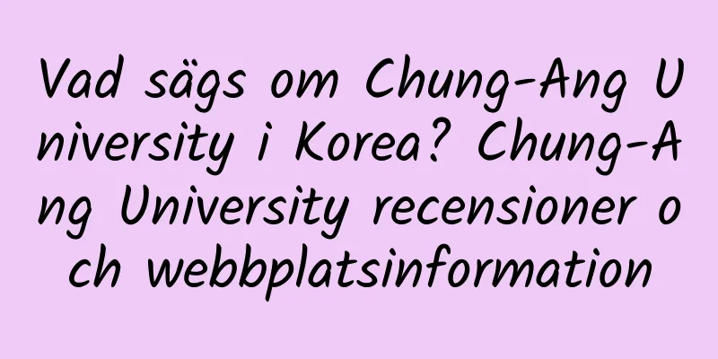 Vad sägs om Chung-Ang University i Korea? Chung-Ang University recensioner och webbplatsinformation