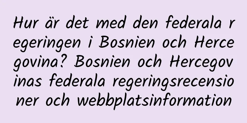 Hur är det med den federala regeringen i Bosnien och Hercegovina? Bosnien och Hercegovinas federala regeringsrecensioner och webbplatsinformation