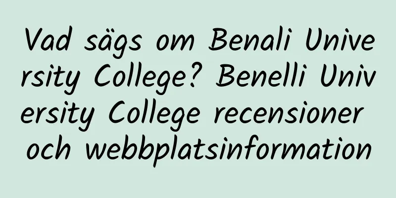 Vad sägs om Benali University College? Benelli University College recensioner och webbplatsinformation