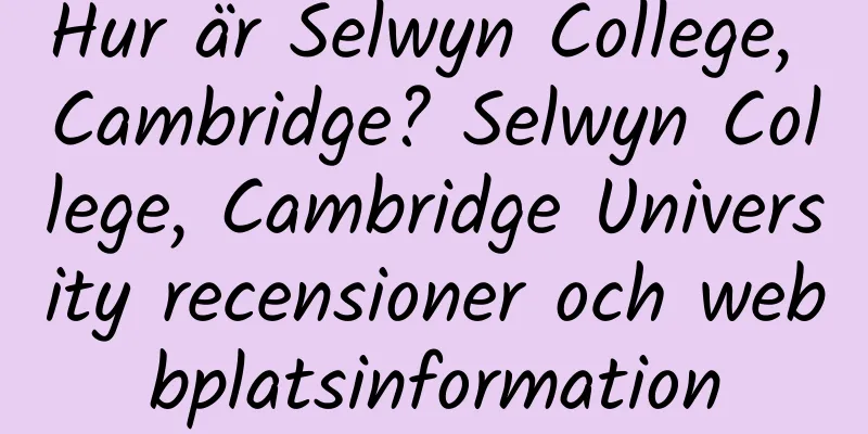 Hur är Selwyn College, Cambridge? Selwyn College, Cambridge University recensioner och webbplatsinformation