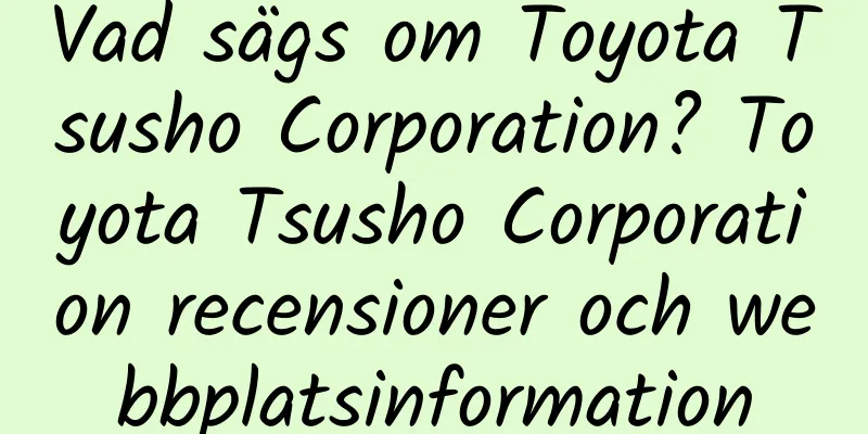 Vad sägs om Toyota Tsusho Corporation? Toyota Tsusho Corporation recensioner och webbplatsinformation