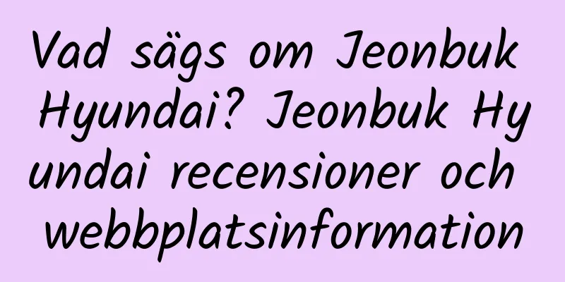 Vad sägs om Jeonbuk Hyundai? Jeonbuk Hyundai recensioner och webbplatsinformation