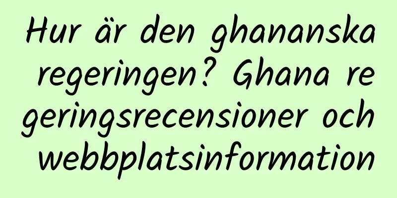 Hur är den ghananska regeringen? Ghana regeringsrecensioner och webbplatsinformation
