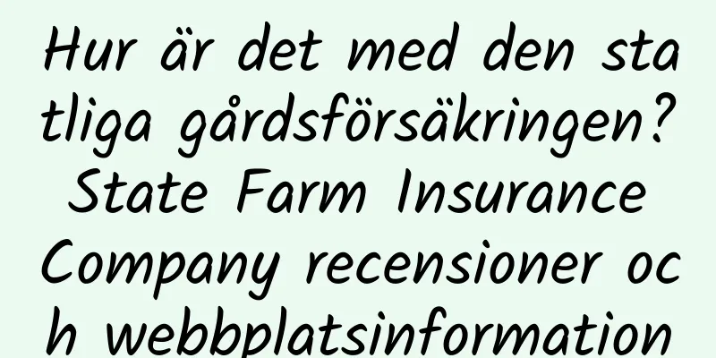 Hur är det med den statliga gårdsförsäkringen? State Farm Insurance Company recensioner och webbplatsinformation