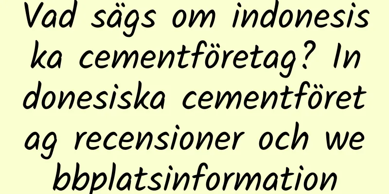 Vad sägs om indonesiska cementföretag? Indonesiska cementföretag recensioner och webbplatsinformation