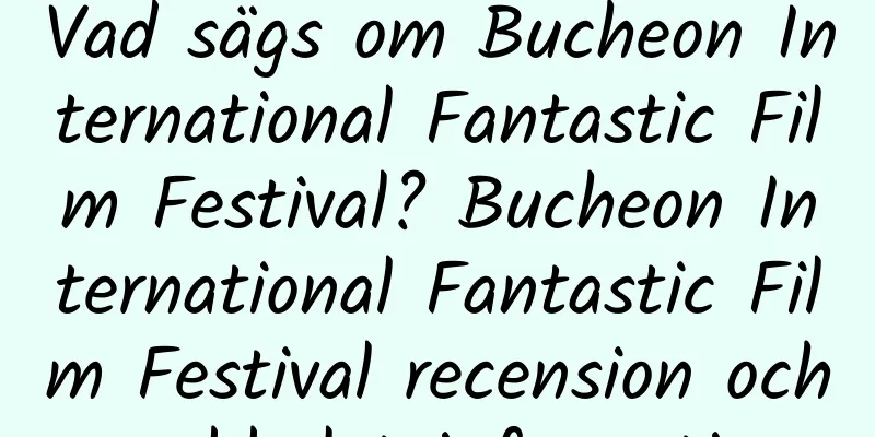 Vad sägs om Bucheon International Fantastic Film Festival? Bucheon International Fantastic Film Festival recension och webbplatsinformation
