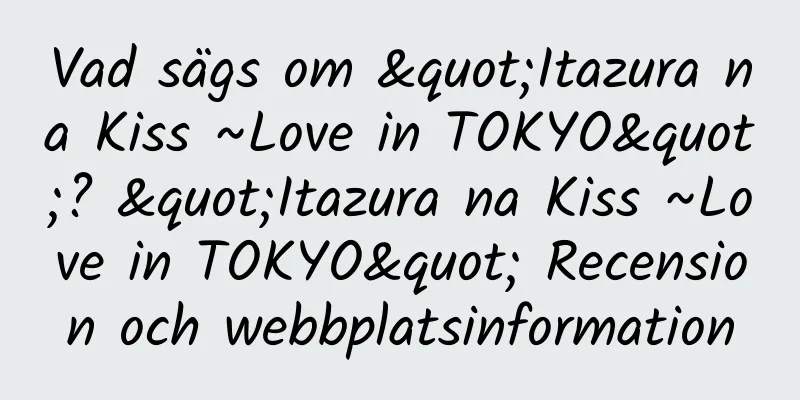 Vad sägs om "Itazura na Kiss ~Love in TOKYO"? "Itazura na Kiss ~Love in TOKYO" Recension och webbplatsinformation