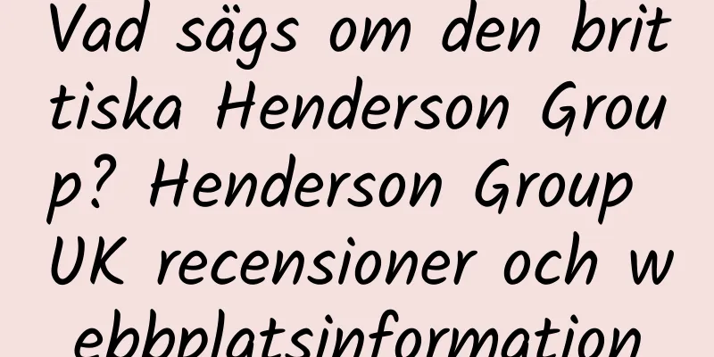 Vad sägs om den brittiska Henderson Group? Henderson Group UK recensioner och webbplatsinformation