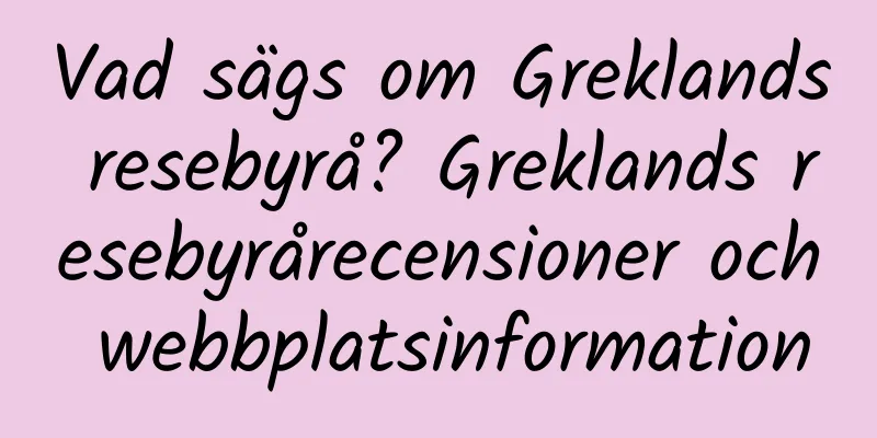 Vad sägs om Greklands resebyrå? Greklands resebyrårecensioner och webbplatsinformation