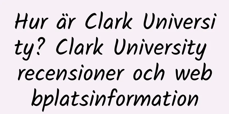 Hur är Clark University? Clark University recensioner och webbplatsinformation