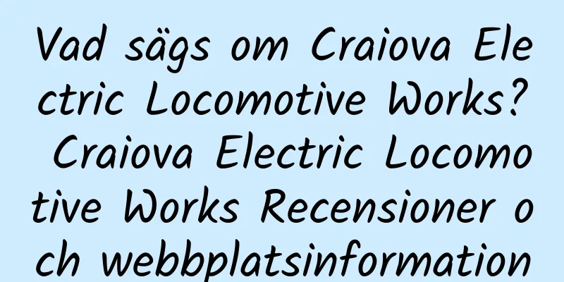 Vad sägs om Craiova Electric Locomotive Works? Craiova Electric Locomotive Works Recensioner och webbplatsinformation