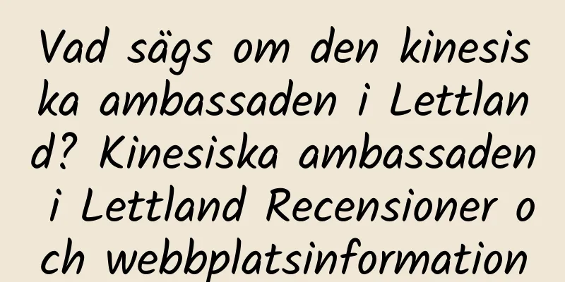 Vad sägs om den kinesiska ambassaden i Lettland? Kinesiska ambassaden i Lettland Recensioner och webbplatsinformation
