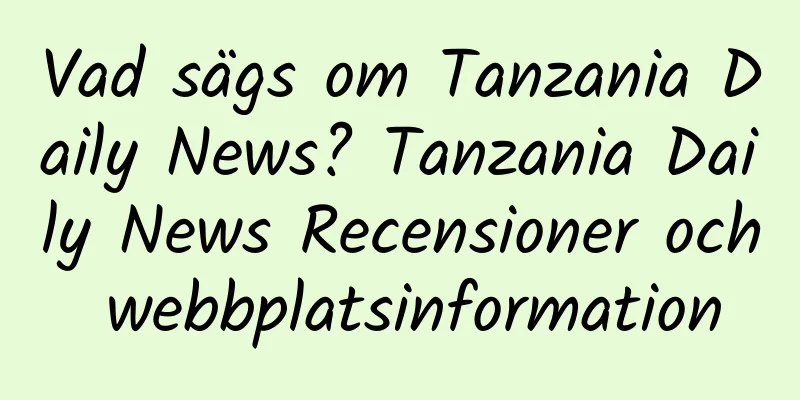 Vad sägs om Tanzania Daily News? Tanzania Daily News Recensioner och webbplatsinformation
