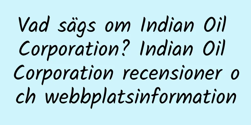 Vad sägs om Indian Oil Corporation? Indian Oil Corporation recensioner och webbplatsinformation