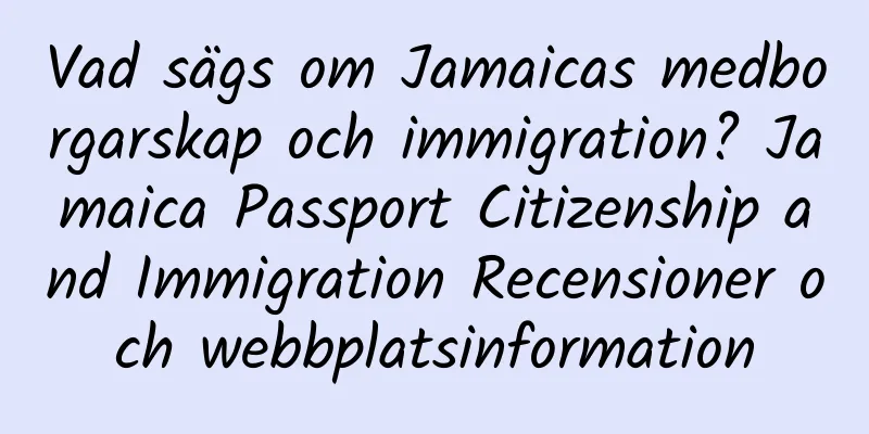 Vad sägs om Jamaicas medborgarskap och immigration? Jamaica Passport Citizenship and Immigration Recensioner och webbplatsinformation