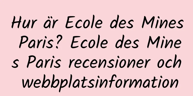 Hur är Ecole des Mines Paris? Ecole des Mines Paris recensioner och webbplatsinformation