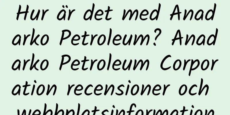 Hur är det med Anadarko Petroleum? Anadarko Petroleum Corporation recensioner och webbplatsinformation
