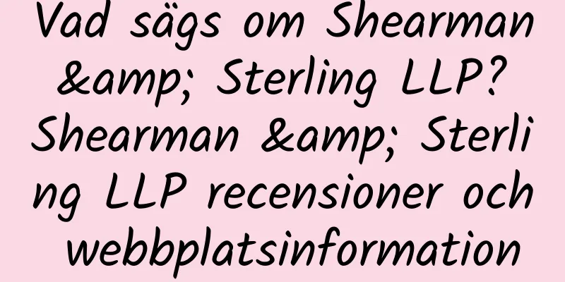 Vad sägs om Shearman & Sterling LLP? Shearman & Sterling LLP recensioner och webbplatsinformation