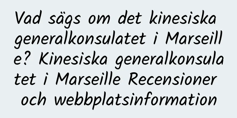 Vad sägs om det kinesiska generalkonsulatet i Marseille? Kinesiska generalkonsulatet i Marseille Recensioner och webbplatsinformation