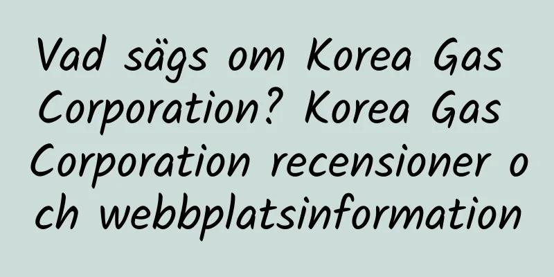 Vad sägs om Korea Gas Corporation? Korea Gas Corporation recensioner och webbplatsinformation