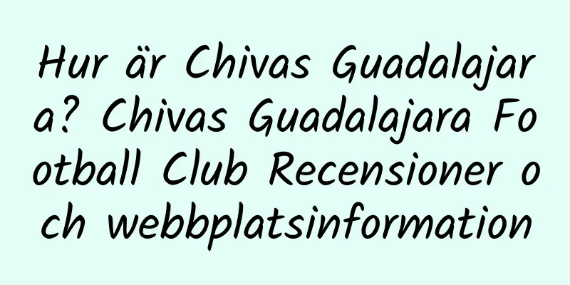 Hur är Chivas Guadalajara? Chivas Guadalajara Football Club Recensioner och webbplatsinformation