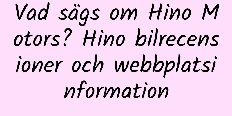 Vad sägs om Hino Motors? Hino bilrecensioner och webbplatsinformation
