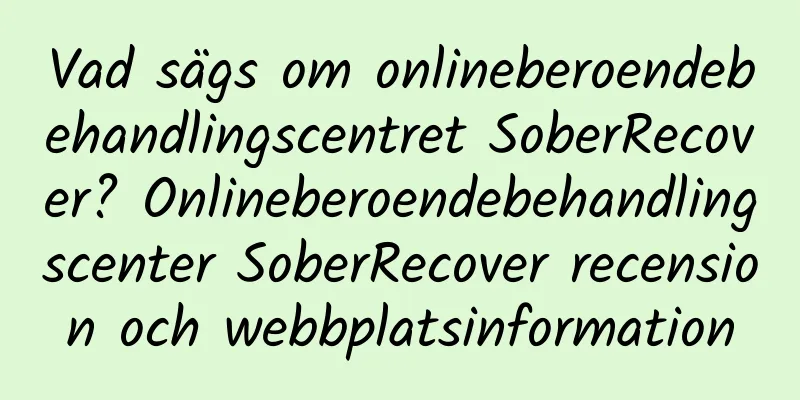 Vad sägs om onlineberoendebehandlingscentret SoberRecover? Onlineberoendebehandlingscenter SoberRecover recension och webbplatsinformation