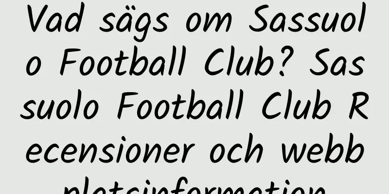 Vad sägs om Sassuolo Football Club? Sassuolo Football Club Recensioner och webbplatsinformation