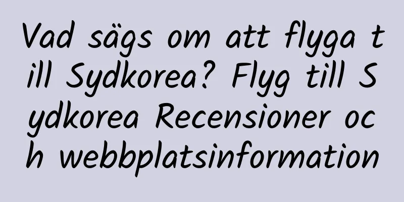 Vad sägs om att flyga till Sydkorea? Flyg till Sydkorea Recensioner och webbplatsinformation