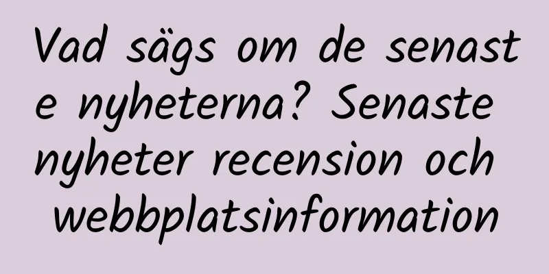 Vad sägs om de senaste nyheterna? Senaste nyheter recension och webbplatsinformation