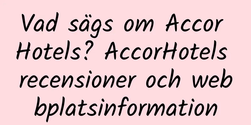 Vad sägs om Accor Hotels? AccorHotels recensioner och webbplatsinformation