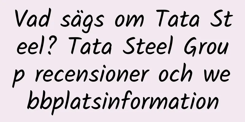 Vad sägs om Tata Steel? Tata Steel Group recensioner och webbplatsinformation