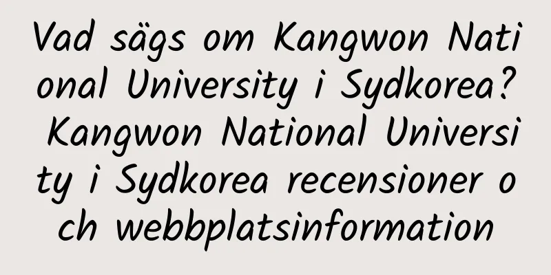 Vad sägs om Kangwon National University i Sydkorea? Kangwon National University i Sydkorea recensioner och webbplatsinformation