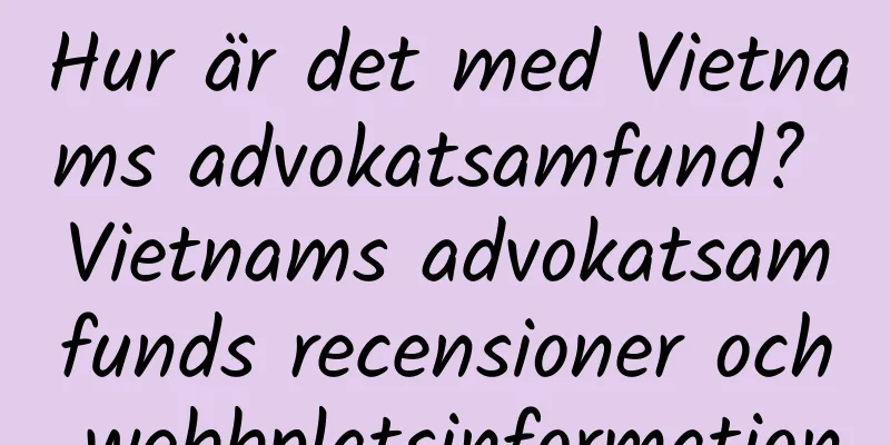 Hur är det med Vietnams advokatsamfund? Vietnams advokatsamfunds recensioner och webbplatsinformation