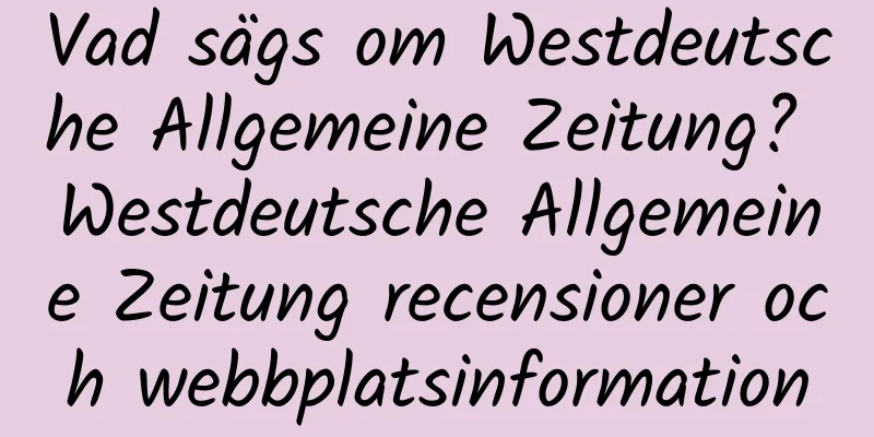Vad sägs om Westdeutsche Allgemeine Zeitung? Westdeutsche Allgemeine Zeitung recensioner och webbplatsinformation