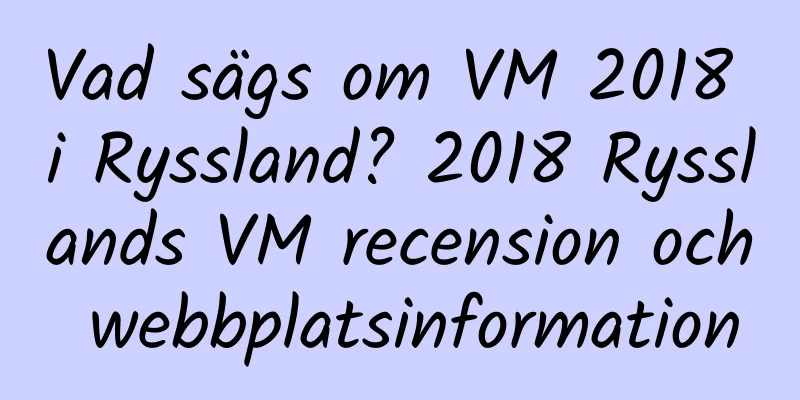 Vad sägs om VM 2018 i Ryssland? 2018 Rysslands VM recension och webbplatsinformation