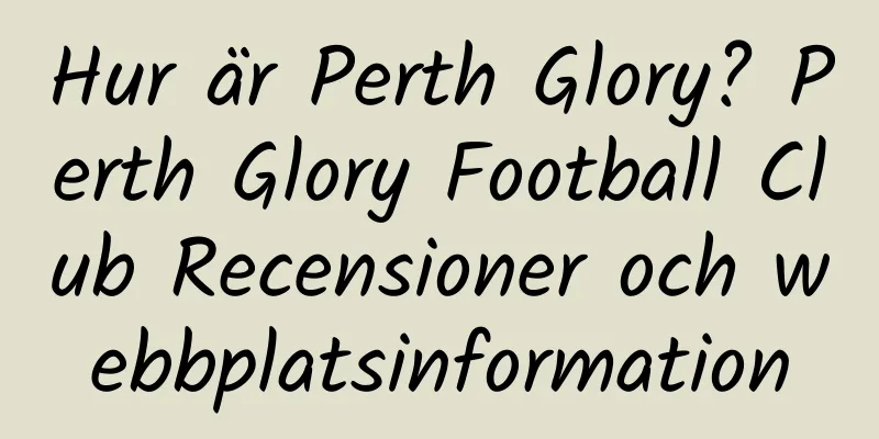 Hur är Perth Glory? Perth Glory Football Club Recensioner och webbplatsinformation