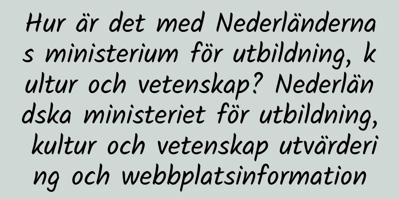 Hur är det med Nederländernas ministerium för utbildning, kultur och vetenskap? Nederländska ministeriet för utbildning, kultur och vetenskap utvärdering och webbplatsinformation