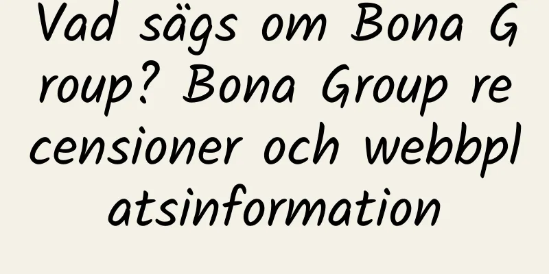 Vad sägs om Bona Group? Bona Group recensioner och webbplatsinformation