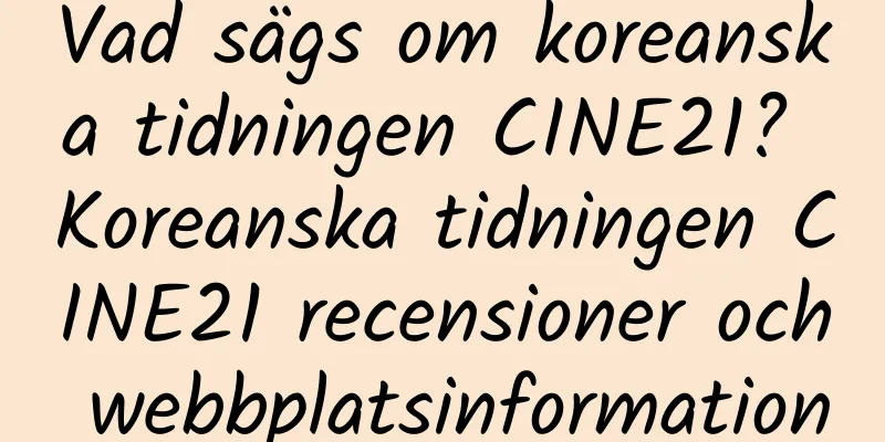 Vad sägs om koreanska tidningen CINE21? Koreanska tidningen CINE21 recensioner och webbplatsinformation