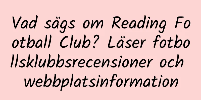Vad sägs om Reading Football Club? Läser fotbollsklubbsrecensioner och webbplatsinformation