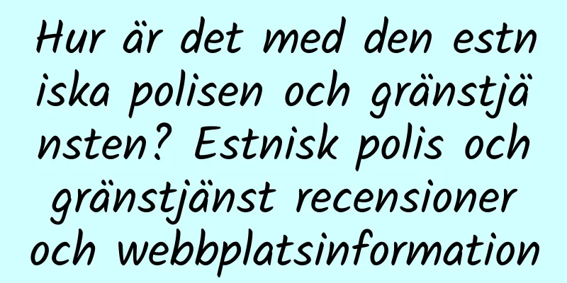 Hur är det med den estniska polisen och gränstjänsten? Estnisk polis och gränstjänst recensioner och webbplatsinformation