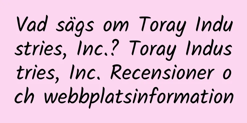 Vad sägs om Toray Industries, Inc.? Toray Industries, Inc. Recensioner och webbplatsinformation