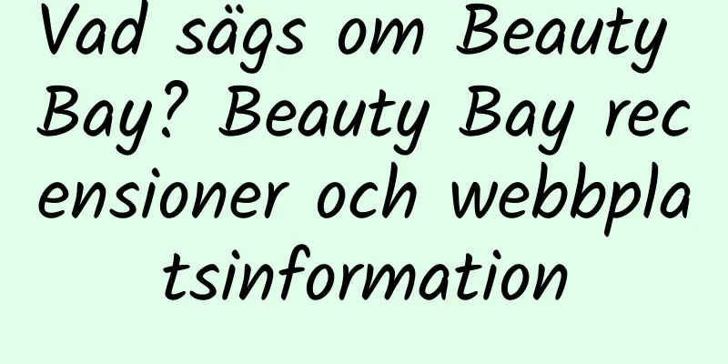 Vad sägs om Beauty Bay? Beauty Bay recensioner och webbplatsinformation