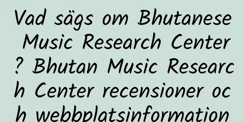 Vad sägs om Bhutanese Music Research Center? Bhutan Music Research Center recensioner och webbplatsinformation