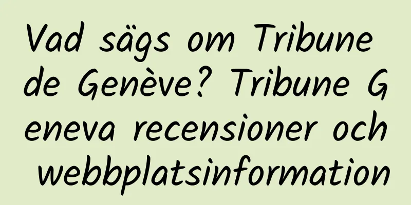 Vad sägs om Tribune de Genève? Tribune Geneva recensioner och webbplatsinformation